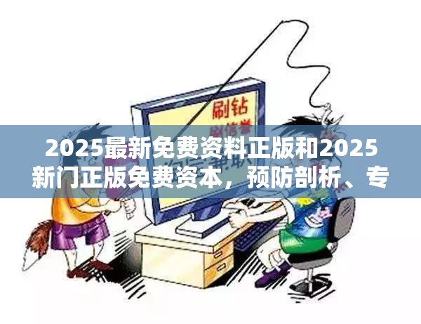2025最新免费资料正版和2025新门正版免费资本，预防剖析、专家解读解释与落实,警惕诱导性陷阱