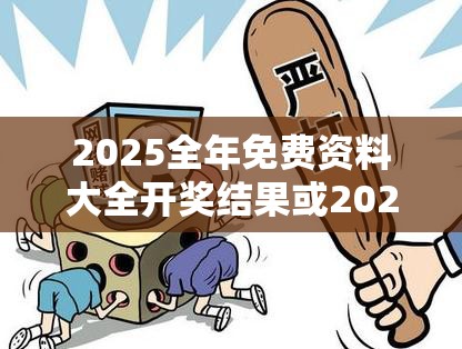 2025全年免费资料大全开奖结果或2025年天天彩资料大全，基础释义、专家解读解释与落实?抵制不实承诺危害