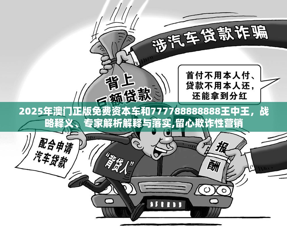 2025年澳门正版免费资本车和777788888888王中王，战略释义、专家解析解释与落实,留心欺诈性营销