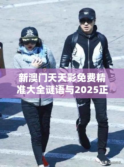 新澳门天天彩免费精准大全谜语与2025正版资料免费查询，基础释义、专家解读解释与落实?抵制不实承诺危害
