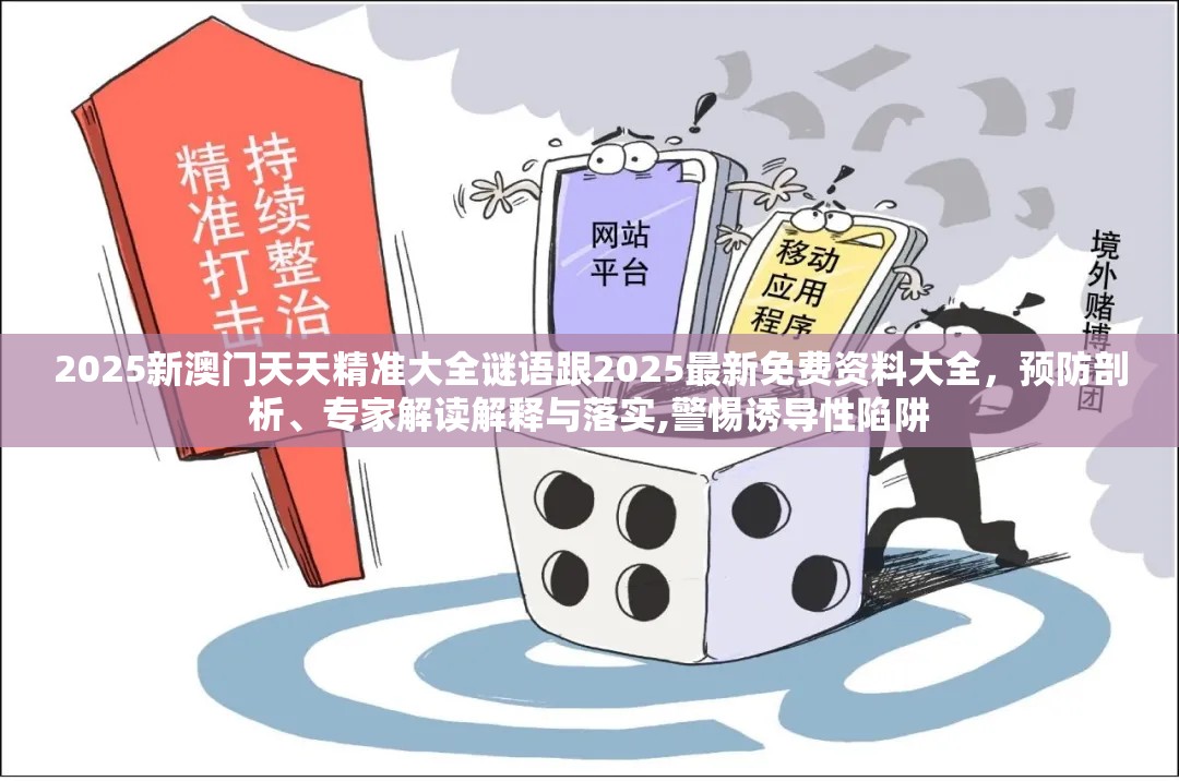 2025新澳门天天精准大全谜语跟2025最新免费资料大全，预防剖析、专家解读解释与落实,警惕诱导性陷阱