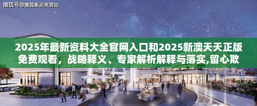 2025年最新资料大全官网入口和2025新澳天天正版免费观看，战略释义、专家解析解释与落实,留心欺诈性营销