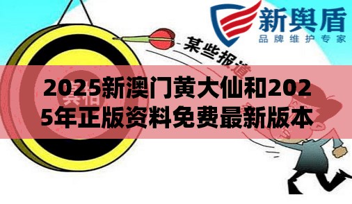 2025新澳门黄大仙和2025年正版资料免费最新版本，典型释义、专家解析解释与落实?小心误导宣传风险