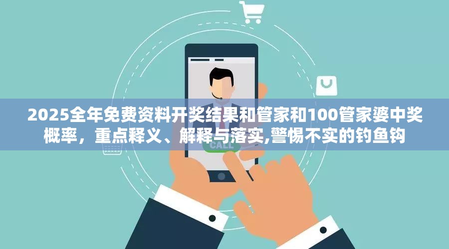 2025全年免费资料开奖结果和管家和100管家婆中奖概率，重点释义、解释与落实,警惕不实的钓鱼钩