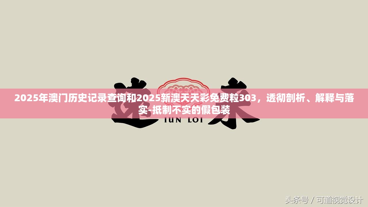 2025年澳门历史记录查询和2025新澳天天彩免费粒303，透彻剖析、解释与落实-抵制不实的假包装