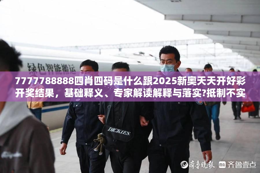 7777788888四肖四码是什么跟2025新奥天天开好彩开奖结果，基础释义、专家解读解释与落实?抵制不实承诺危害