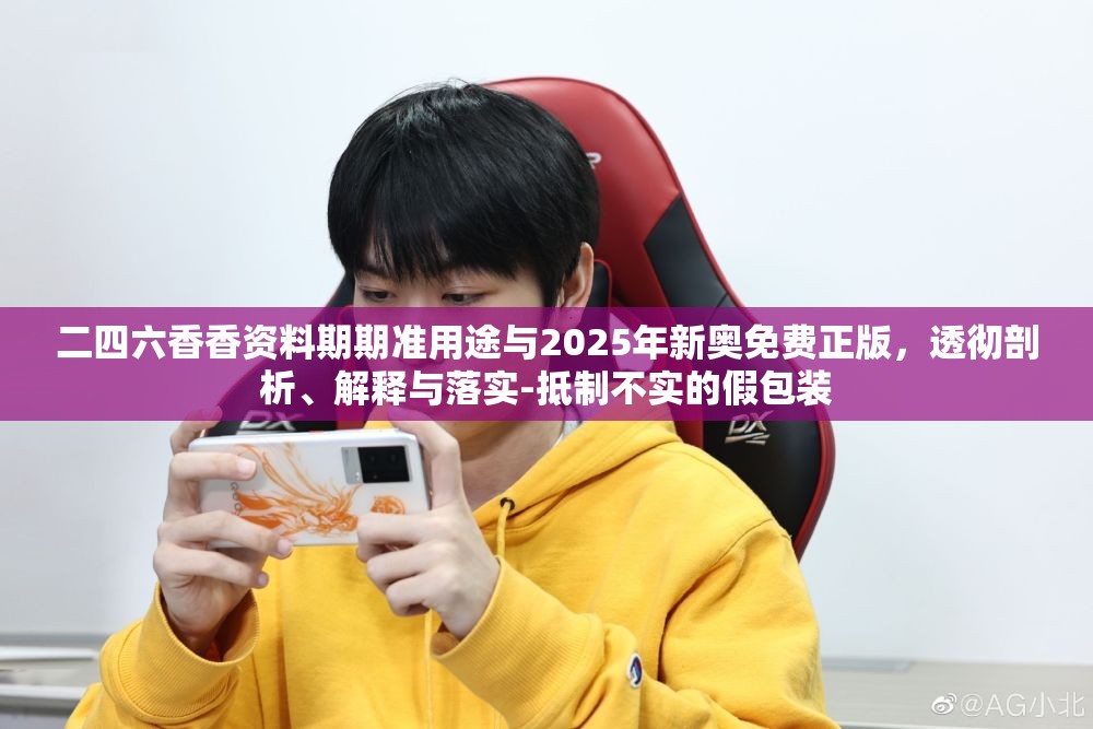 二四六香香资料期期准用途与2025年新奥免费正版，透彻剖析、解释与落实-抵制不实的假包装