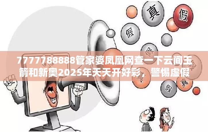 7777788888管家婆凤凰网查一下云间玉箭和新奥2025年天天开好彩，警惕虚假诱导危害-痛点释义、专家解析解释与落实