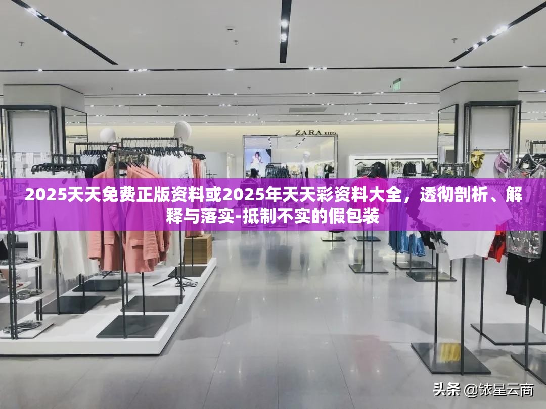 2025天天免费正版资料或2025年天天彩资料大全，透彻剖析、解释与落实-抵制不实的假包装