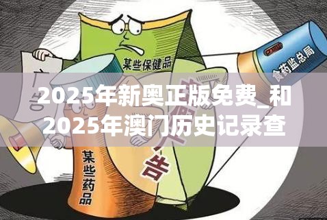 2025年新奥正版免费_和2025年澳门历史记录查询，警惕虚假诱导危害-痛点释义、专家解析解释与落实