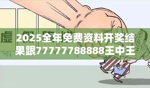 2025全年免费资料开奖结果跟77777788888王中王正版，社会释义、解释与落实-留心欺诈性广告