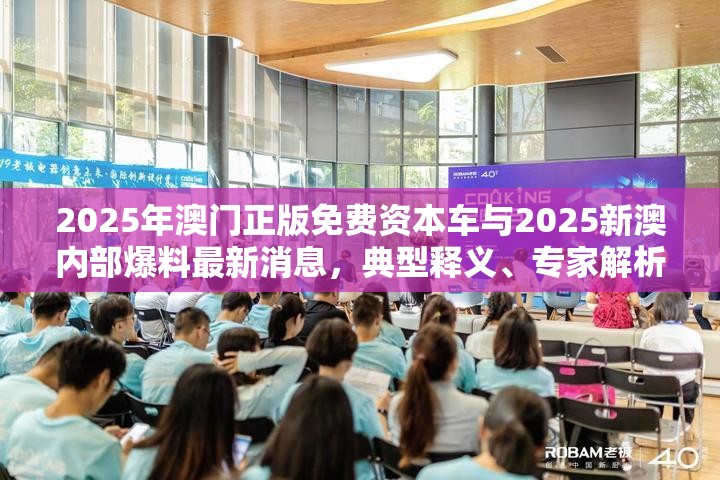 2025年澳门正版免费资本车与2025新澳内部爆料最新消息，典型释义、专家解析解释与落实?小心误导宣传风险