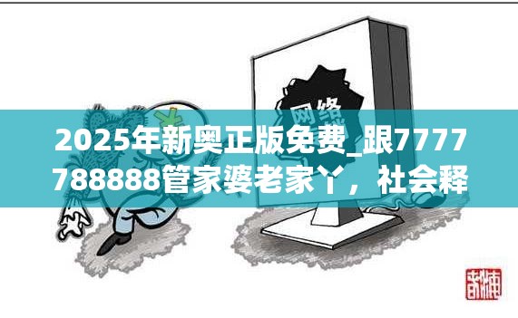 2025年新奥正版免费_跟7777788888管家婆老家丫，社会释义、解释与落实-留心欺诈性广告