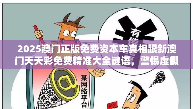 2025澳门正版免费资本车真相跟新澳门天天彩免费精准大全谜语，警惕虚假诱导危害-痛点释义、专家解析解释与落实
