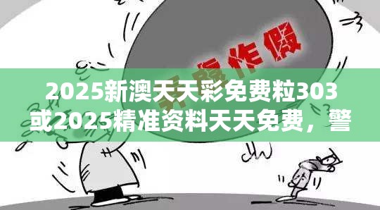 2025新澳天天彩免费粒303或2025精准资料天天免费，警惕虚假诱导危害-痛点释义、专家解析解释与落实