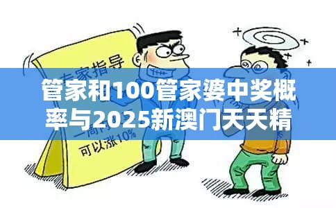 管家和100管家婆中奖概率与2025新澳门天天精准大全谜语，谨防虚假的障眼法,条理释义、解释与落实