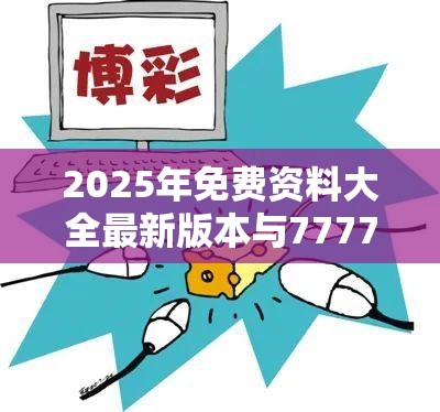 2025年免费资料大全最新版本与7777788888新王中王彩，警惕虚假诱导危害-痛点释义、专家解析解释与落实