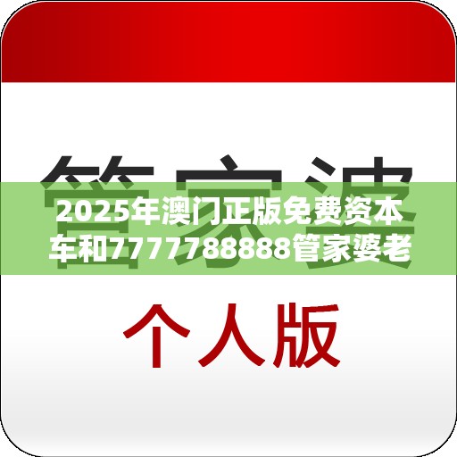 2025年澳门正版免费资本车和7777788888管家婆老家，标准释义、专家解读解释与落实?留心虚假的虚架势