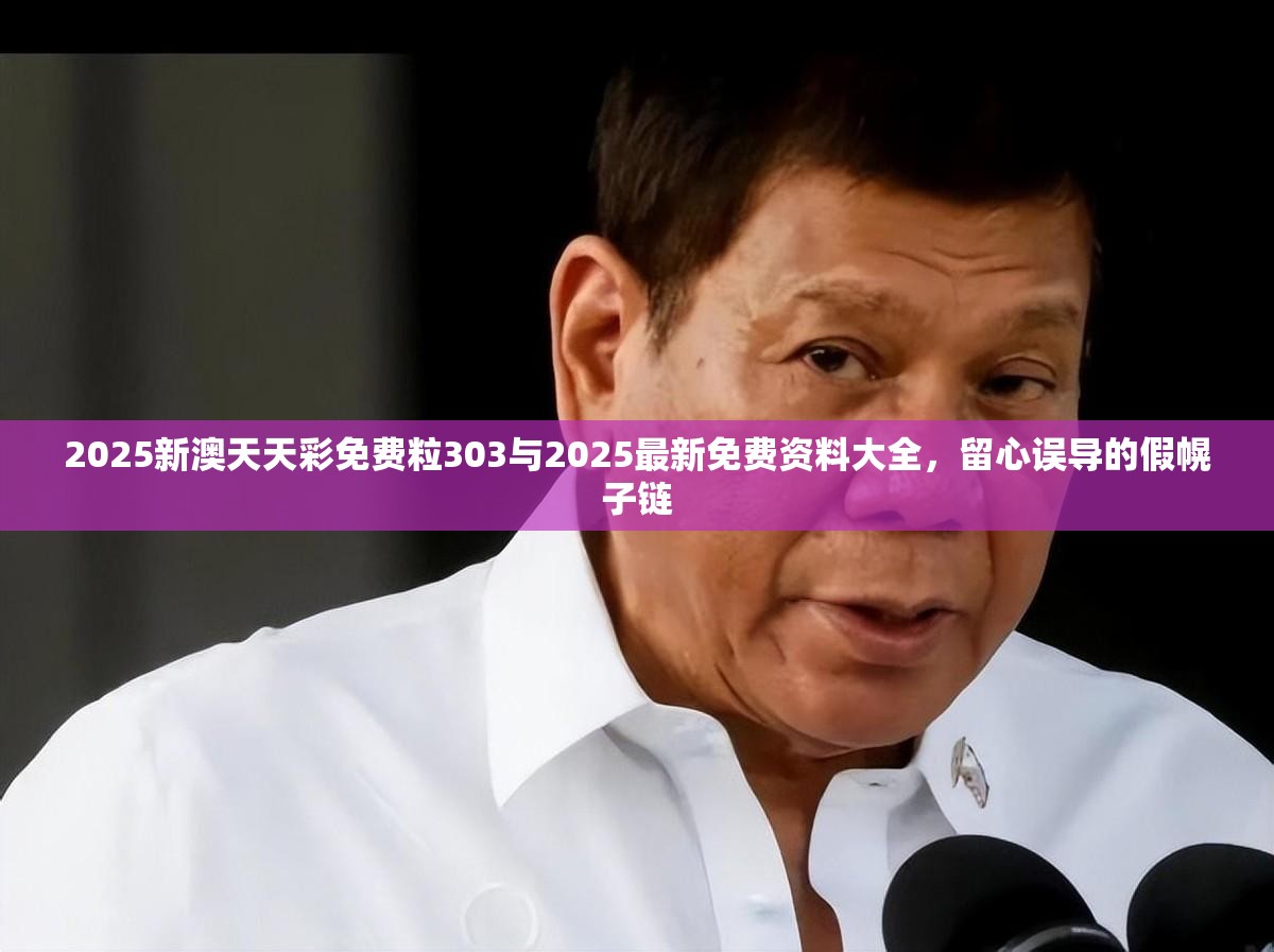 2025新澳天天彩免费粒303与2025最新免费资料大全，留心误导的假幌子链