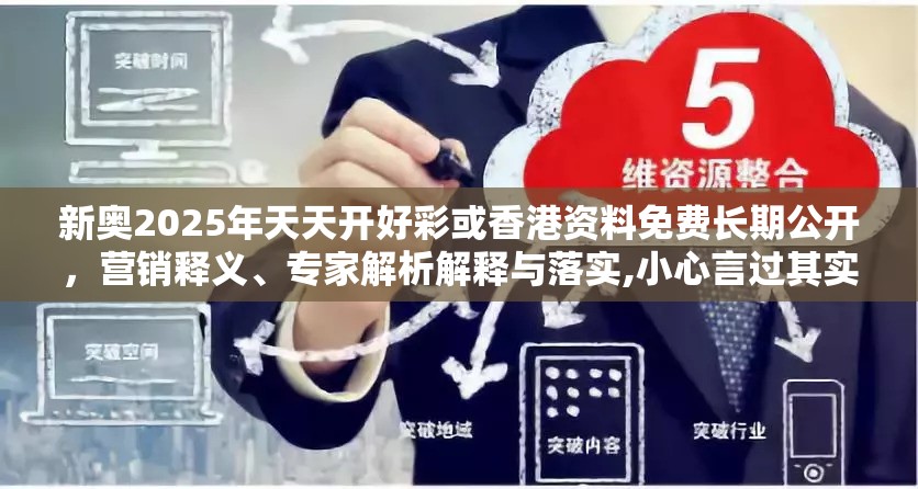 新奥2025年天天开好彩或香港资料免费长期公开，营销释义、专家解析解释与落实,小心言过其实推广