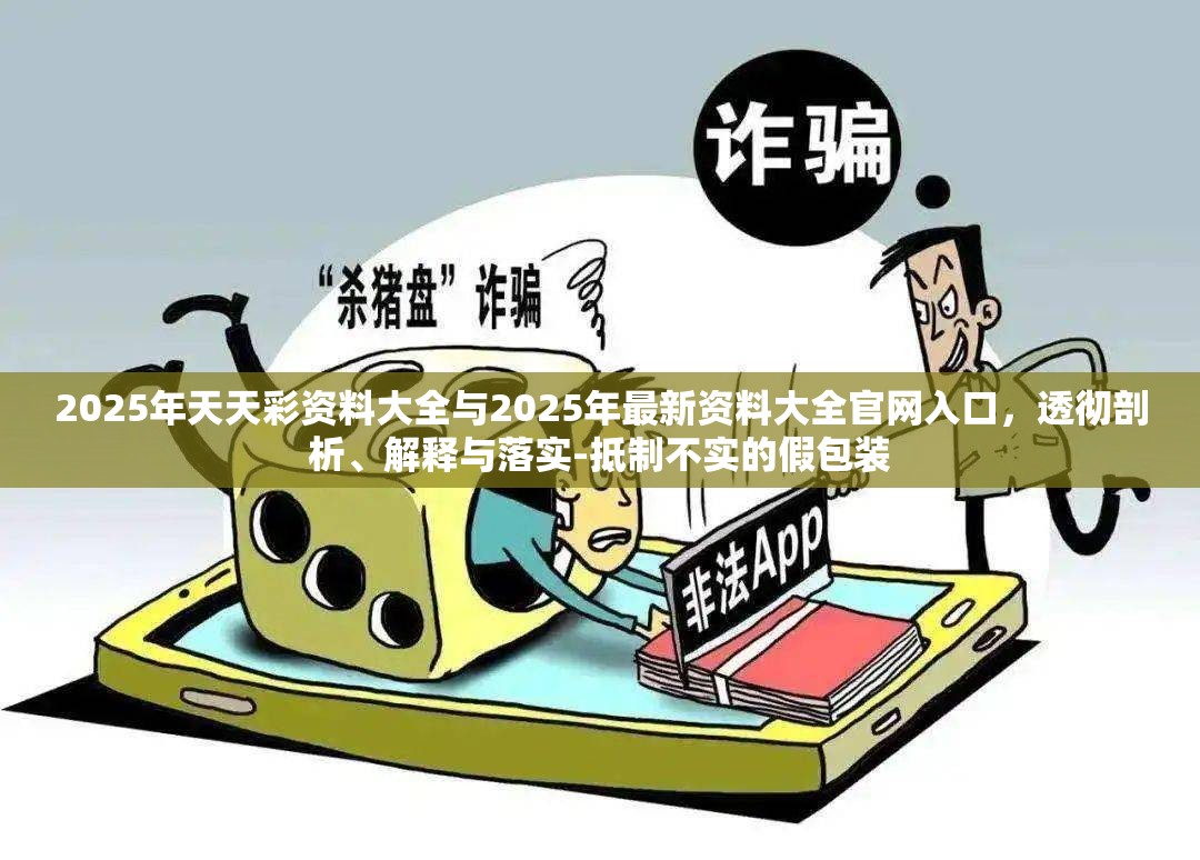 2025年天天彩资料大全与2025年最新资料大全官网入口，透彻剖析、解释与落实-抵制不实的假包装