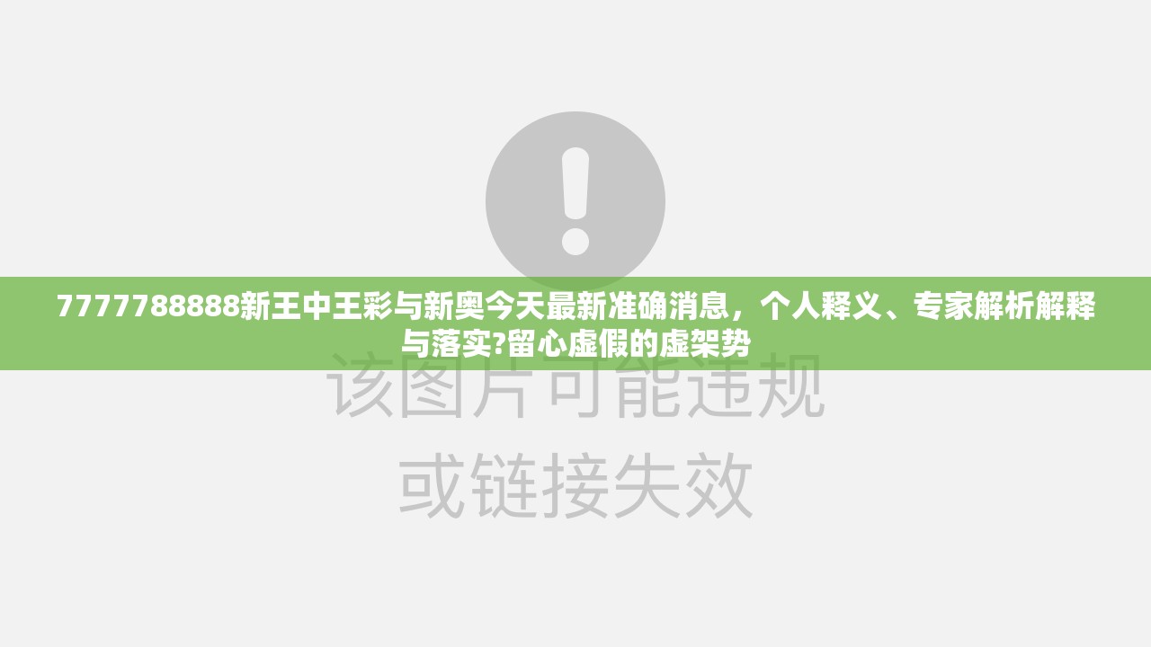 7777788888新王中王彩与新奥今天最新准确消息，个人释义、专家解析解释与落实?留心虚假的虚架势