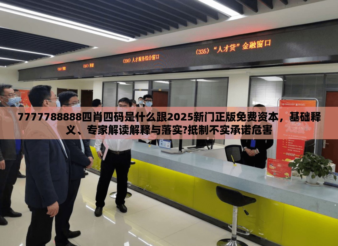 7777788888四肖四码是什么跟2025新门正版免费资本，基础释义、专家解读解释与落实?抵制不实承诺危害