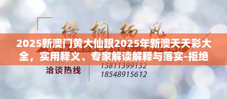 2025新澳门黄大仙跟2025年新澳天天彩大全，实用释义、专家解读解释与落实-拒绝欺骗性承诺