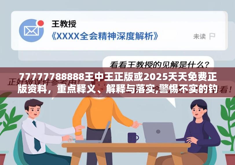 77777788888王中王正版或2025天天免费正版资料，重点释义、解释与落实,警惕不实的钓鱼钩