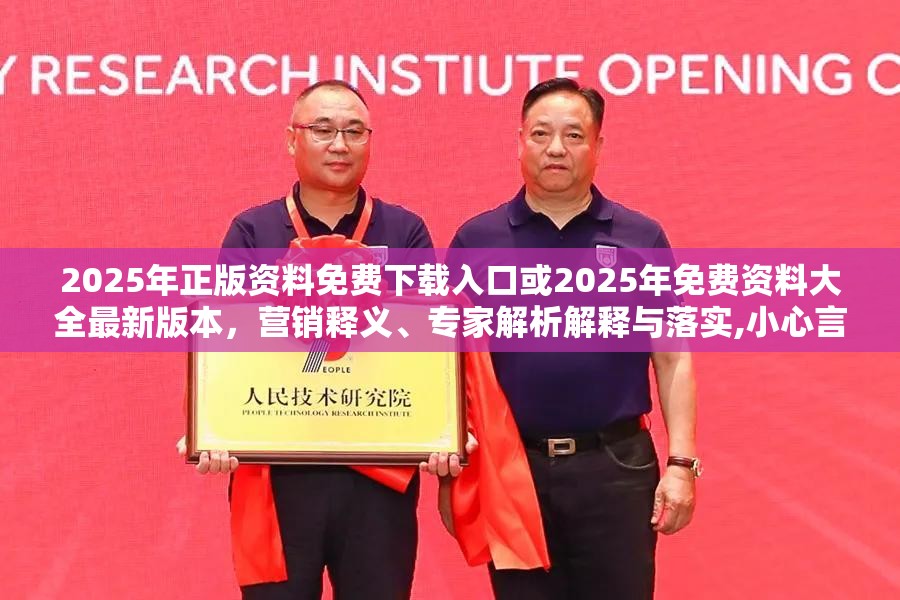 2025年正版资料免费下载入口或2025年免费资料大全最新版本，营销释义、专家解析解释与落实,小心言过其实推广