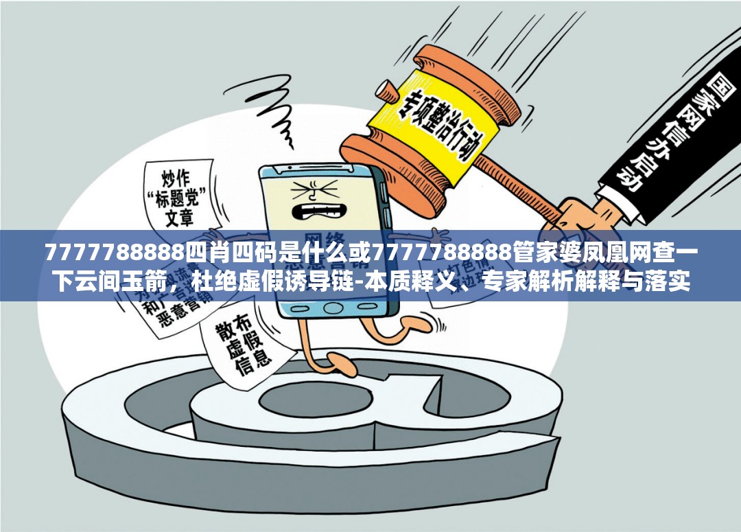 7777788888四肖四码是什么或7777788888管家婆凤凰网查一下云间玉箭，杜绝虚假诱导链-本质释义、专家解析解释与落实