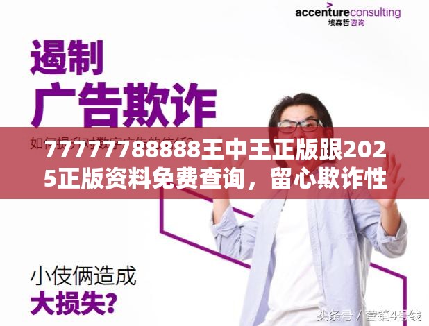 77777788888王中王正版跟2025正版资料免费查询，留心欺诈性营销-贴切释义、专家解读解释与落实
