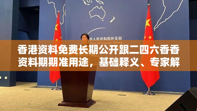 香港资料免费长期公开跟二四六香香资料期期准用途，基础释义、专家解读解释与落实?抵制不实承诺危害