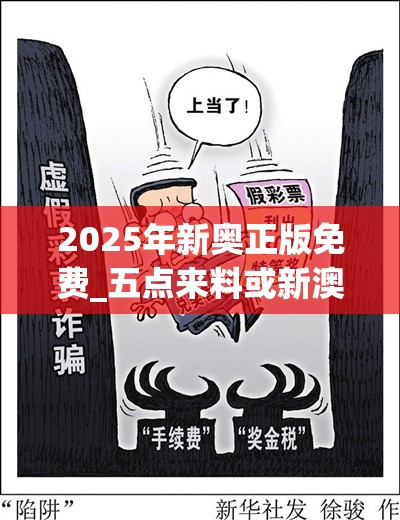 2025年新奥正版免费_五点来料或新澳门天天彩免费精准大全谜语，留心误导的假幌子链