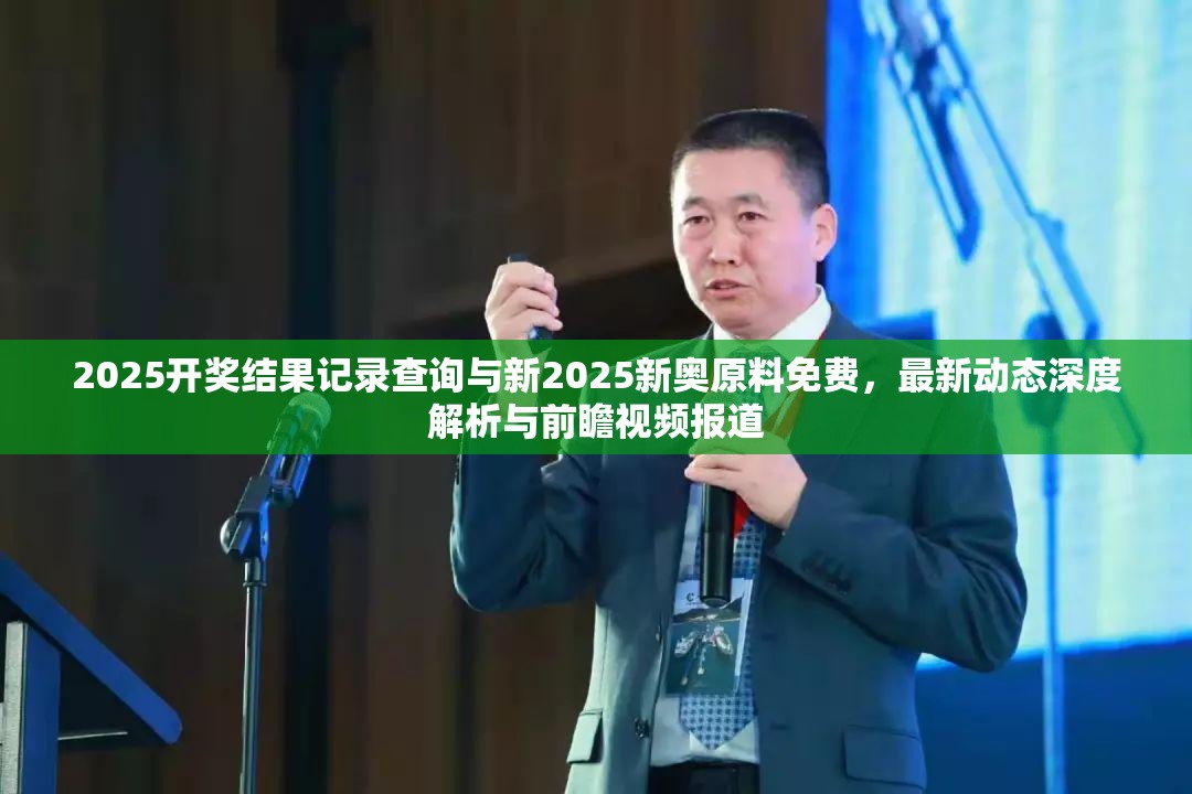 2025开奖结果记录查询与新2025新奥原料免费，最新动态深度解析与前瞻视频报道
