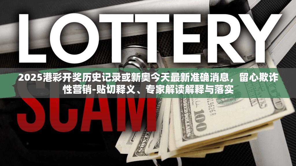 2025港彩开奖历史记录或新奥今天最新准确消息，留心欺诈性营销-贴切释义、专家解读解释与落实