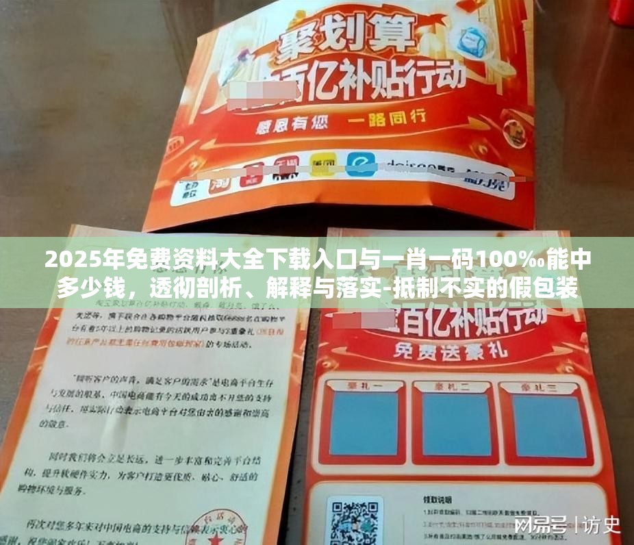 2025年免费资料大全下载入口与一肖一码100‰能中多少钱，透彻剖析、解释与落实-抵制不实的假包装