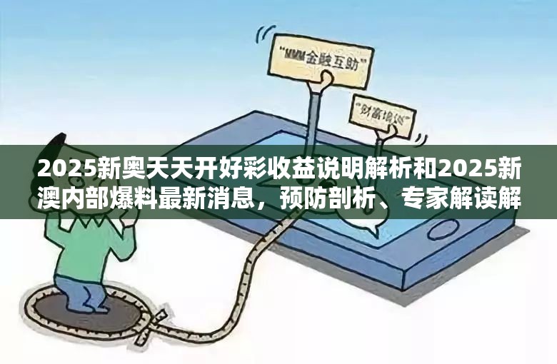 2025新奥天天开好彩收益说明解析和2025新澳内部爆料最新消息，预防剖析、专家解读解释与落实,警惕诱导性陷阱