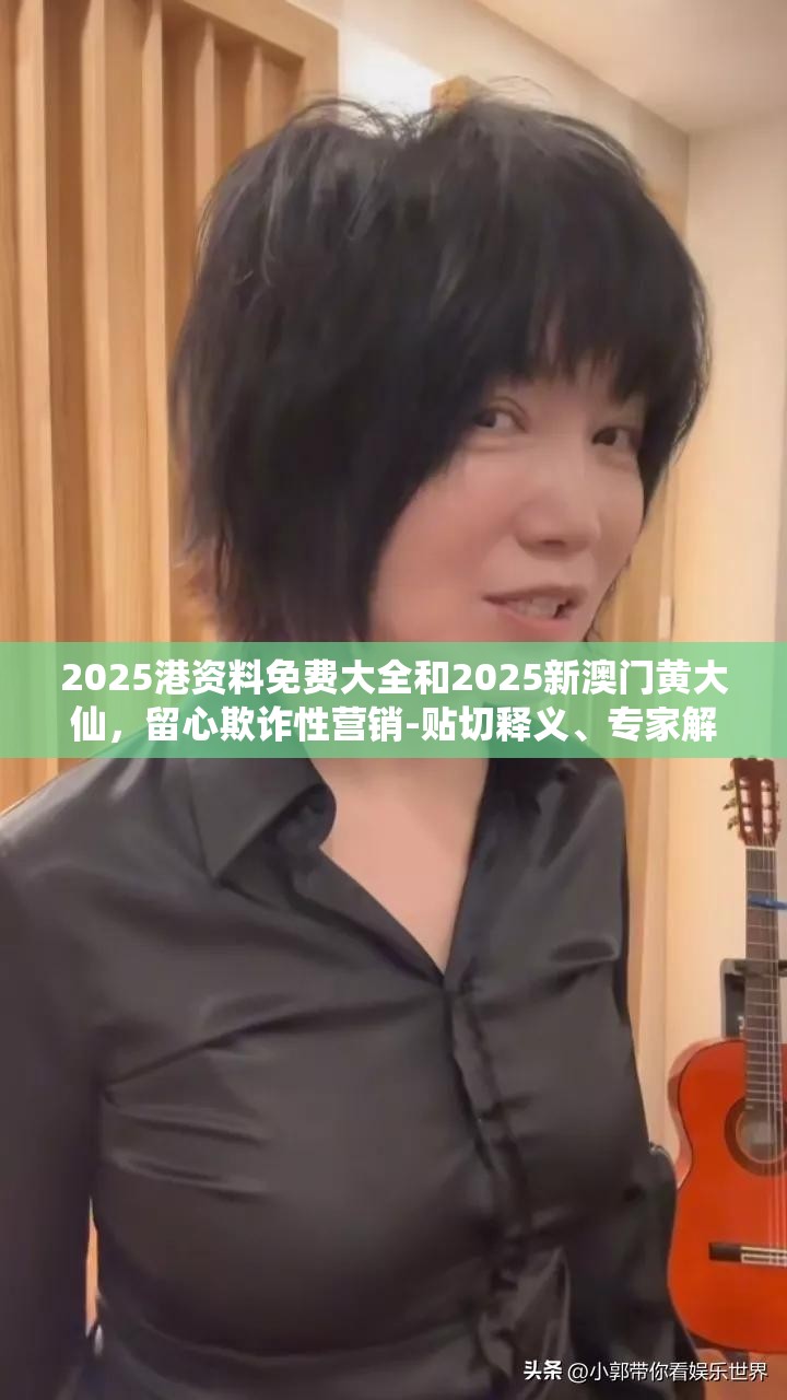 2025港资料免费大全和2025新澳门黄大仙，留心欺诈性营销-贴切释义、专家解读解释与落实