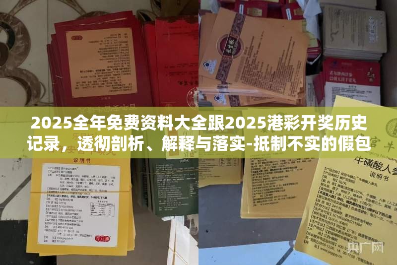 2025全年免费资料大全跟2025港彩开奖历史记录，透彻剖析、解释与落实-抵制不实的假包装