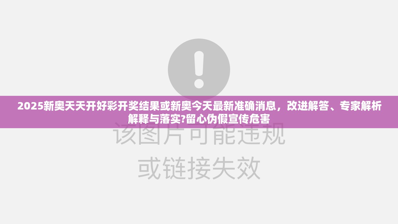 2025新奥天天开好彩开奖结果或新奥今天最新准确消息，改进解答、专家解析解释与落实?留心伪假宣传危害