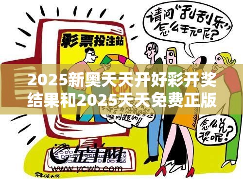 2025新奥天天开好彩开奖结果和2025天天免费正版资料，留心欺诈性营销-贴切释义、专家解读解释与落实