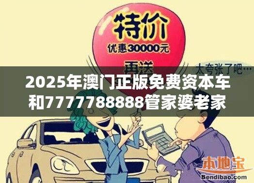 2025年澳门正版免费资本车和7777788888管家婆老家，严防消费陷阱,完整释义、专家解析解释与落实