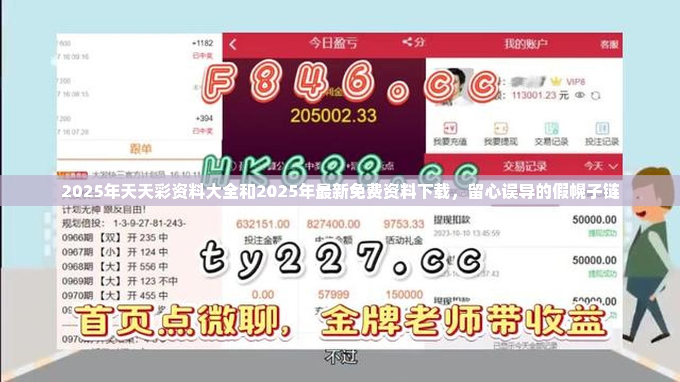 2025年天天彩资料大全和2025年最新免费资料下载，留心误导的假幌子链