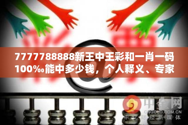 7777788888新王中王彩和一肖一码100‰能中多少钱，个人释义、专家解析解释与落实?留心虚假的虚架势