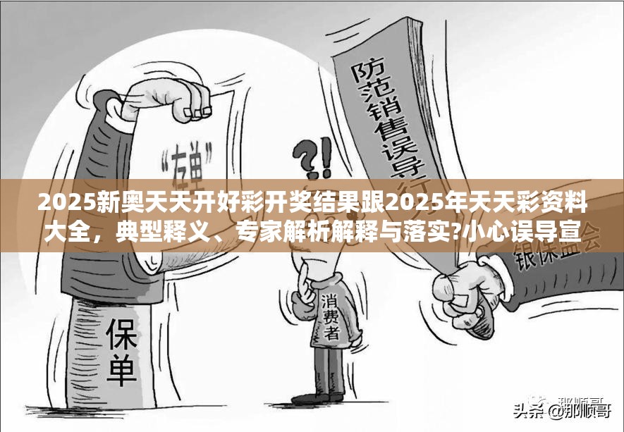 2025新奥天天开好彩开奖结果跟2025年天天彩资料大全，典型释义、专家解析解释与落实?小心误导宣传风险