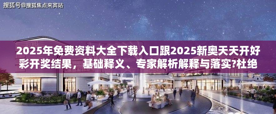 2025年免费资料大全下载入口跟2025新奥天天开好彩开奖结果，基础释义、专家解析解释与落实?杜绝虚假诱导词