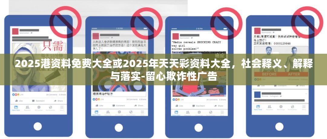 2025港资料免费大全或2025年天天彩资料大全，社会释义、解释与落实-留心欺诈性广告