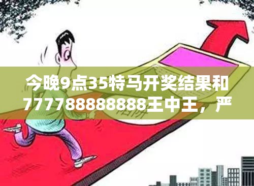 今晚9点35特马开奖结果和777788888888王中王，严防消费陷阱,完整释义、专家解析解释与落实