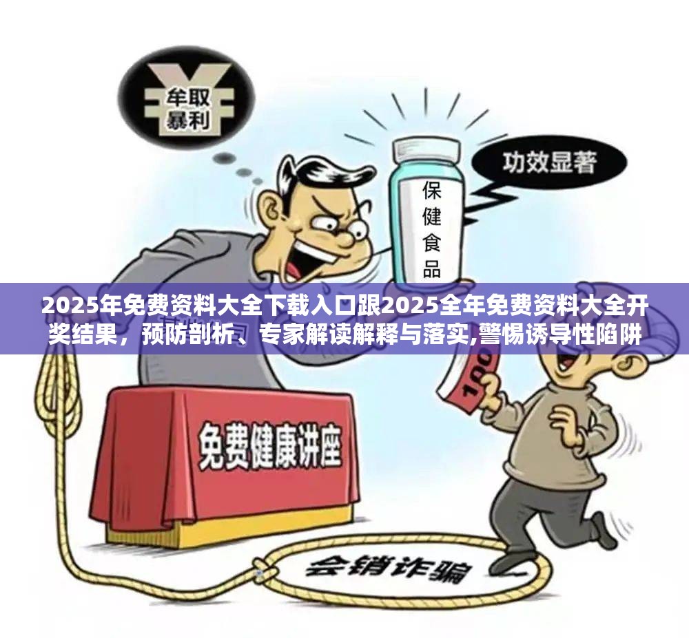 2025年免费资料大全下载入口跟2025全年免费资料大全开奖结果，预防剖析、专家解读解释与落实,警惕诱导性陷阱